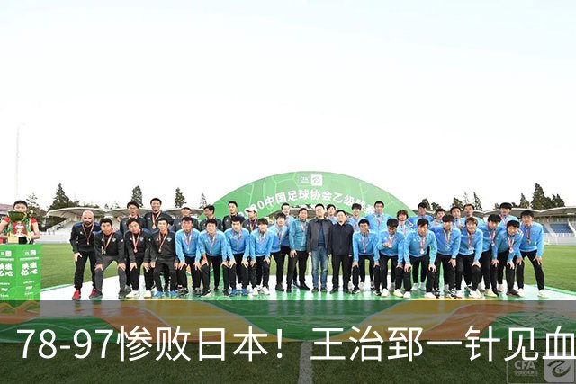78-97惨败日本！王治郅一针见血大实话：球员真不缺拼劲，只是实打实打不过